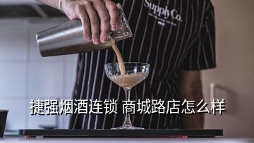 捷强烟酒连锁 商城路店怎么样