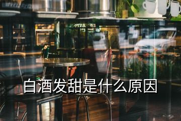 白酒发甜是什么原因