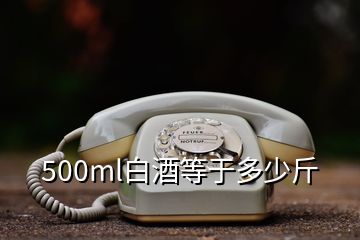 500ml白酒等于多少斤