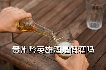 贵州黔英雄酒是假酒吗
