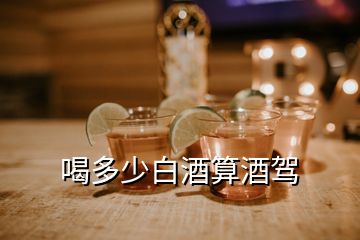 喝多少白酒算酒驾