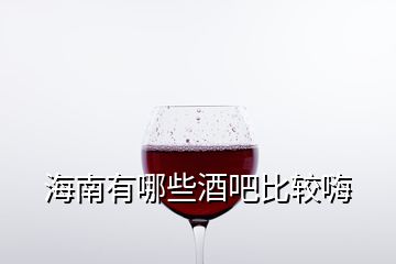 海南有哪些酒吧比较嗨