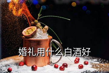 婚礼用什么白酒好