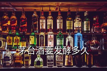 茅台酒要发酵多久