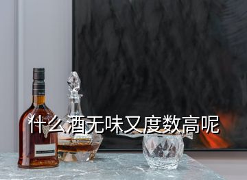 什么酒无味又度数高呢