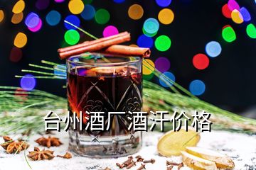 台州酒厂酒汗价格