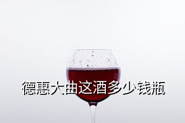 德惠大曲这酒多少钱瓶