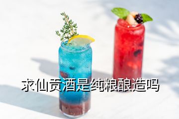 求仙贡酒是纯粮酿造吗