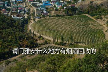 请问雅安什么地方有烟酒回收的