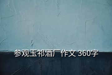 参观玉祁酒厂作文 360字