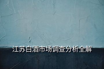 江苏白酒市场调查分析全解