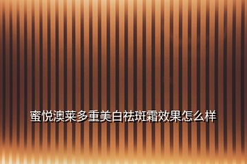 蜜悦澳莱多重美白祛斑霜效果怎么样