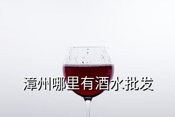 漳州哪里有酒水批发