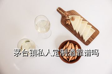 茅台镇私人定制酒靠谱吗