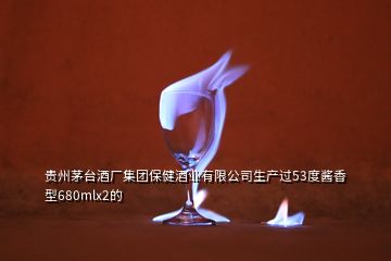 贵州茅台酒厂集团保健酒业有限公司生产过53度酱香型680mlx2的