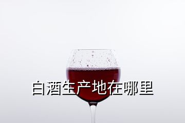 白酒生产地在哪里