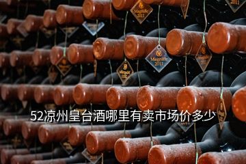 52凉州皇台酒哪里有卖市场价多少