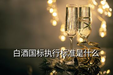 白酒国标执行标准是什么