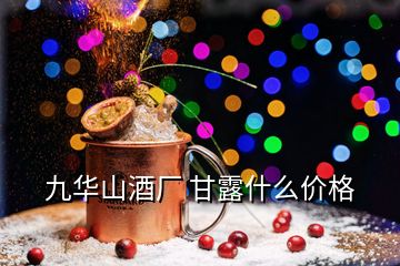 九华山酒厂 甘露什么价格