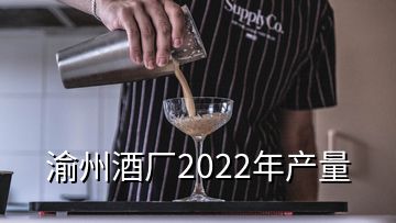 渝州酒厂2022年产量