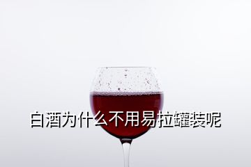 白酒为什么不用易拉罐装呢