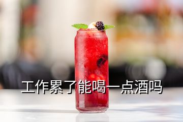 工作累了能喝一点酒吗