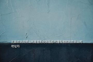 无锡百润商贸公司是豆乳化妆品总代理有谁知到百润公司地址吗