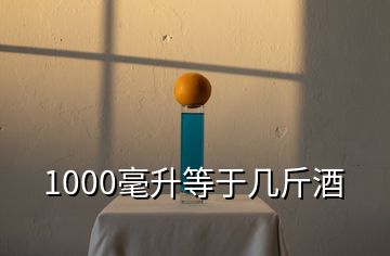 1000毫升等于几斤酒