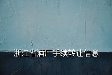 浙江省酒厂手续转让信息