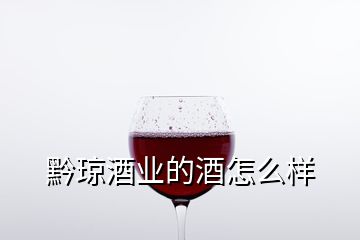 黔琼酒业的酒怎么样