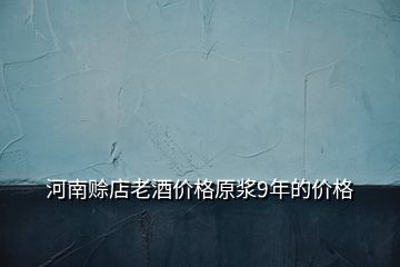 河南赊店老酒价格原浆9年的价格