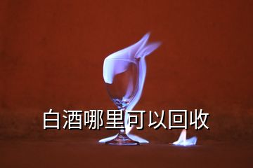 白酒哪里可以回收