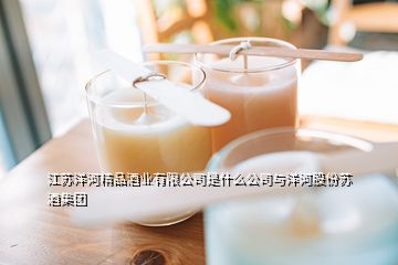 江苏洋河精品酒业有限公司是什么公司与洋河股份苏酒集团