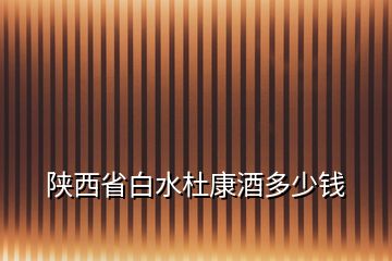 陕西省白水杜康酒多少钱