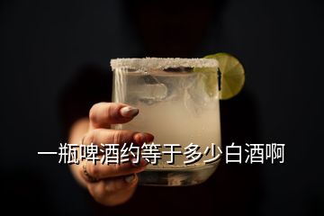 一瓶啤酒约等于多少白酒啊