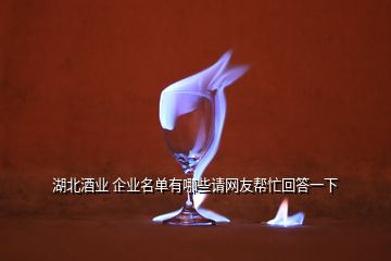 湖北酒业 企业名单有哪些请网友帮忙回答一下