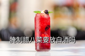 腌制腊八菜要放白酒吗