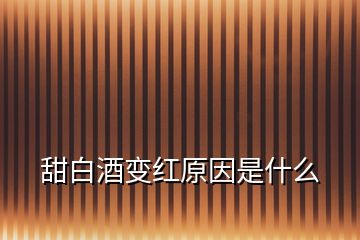 甜白酒变红原因是什么