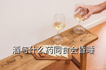 酒与什么药同食会昏睡