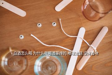 白酒怎么喝 为什么我喝酒是辣的 喉咙发烧 没有香味