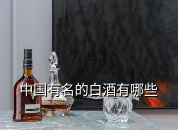 中国有名的白酒有哪些