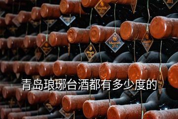 青岛琅琊台酒都有多少度的