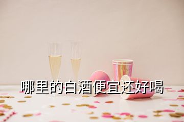 哪里的白酒便宜还好喝