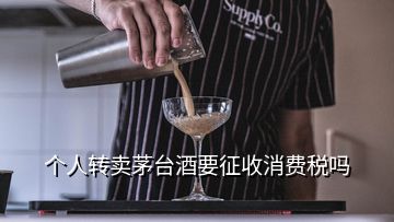 个人转卖茅台酒要征收消费税吗