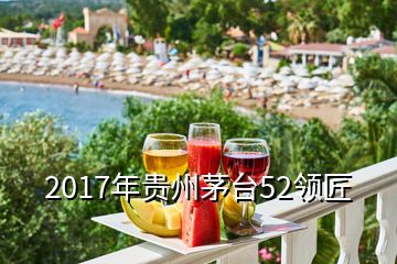 2017年贵州茅台52领匠