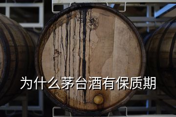 为什么茅台酒有保质期