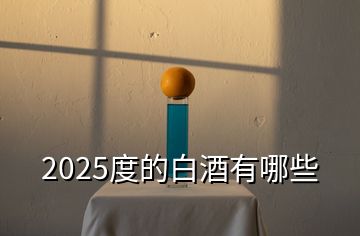 2025度的白酒有哪些