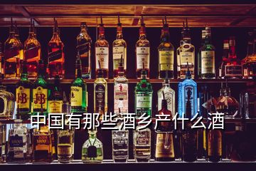 中国有那些酒乡产什么酒