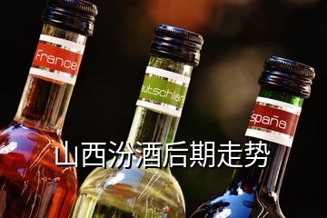 山西汾酒后期走势