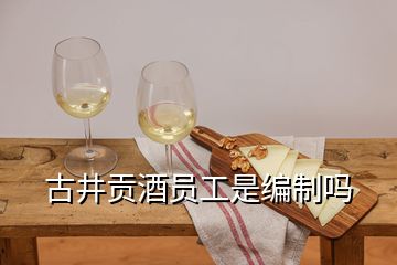 古井贡酒员工是编制吗